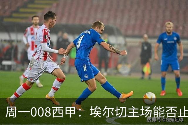 周一008西甲：埃尔切主场能否止颓？皇家社会客战优势几何？