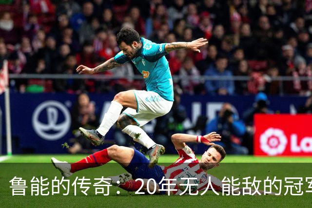 鲁能的传奇：20年无人能敌的冠军神话